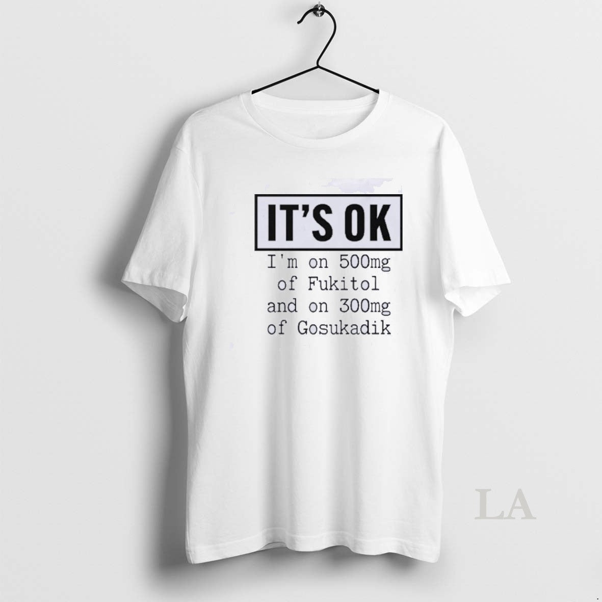 Original Its Ok Im On 500mg Of Fukitol And On 300mg Of Gosukadik T-Shirts, Hoodie, Sweatshirt | AU01DripNestTees.com