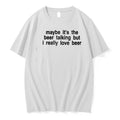Original Maybe Its The Beer Talking But I Really Love Beer Tshirts Jpg