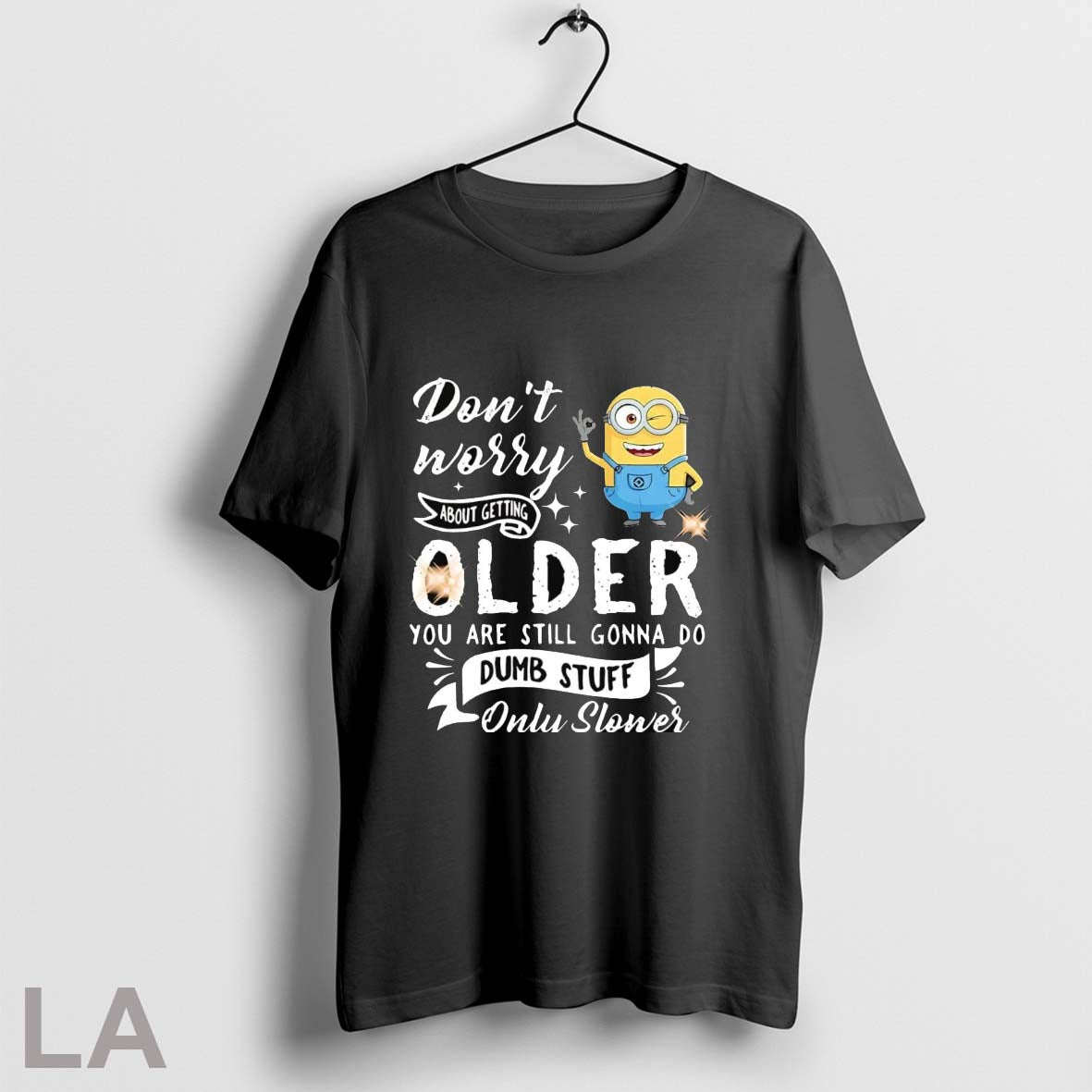 Original Minion Dont Worry About Getting Older You Are Still Gonna Do Dumb Stuff