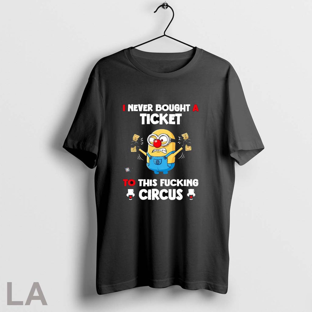 Original Minions I Never Bought A Ticket To This Fucking Circus