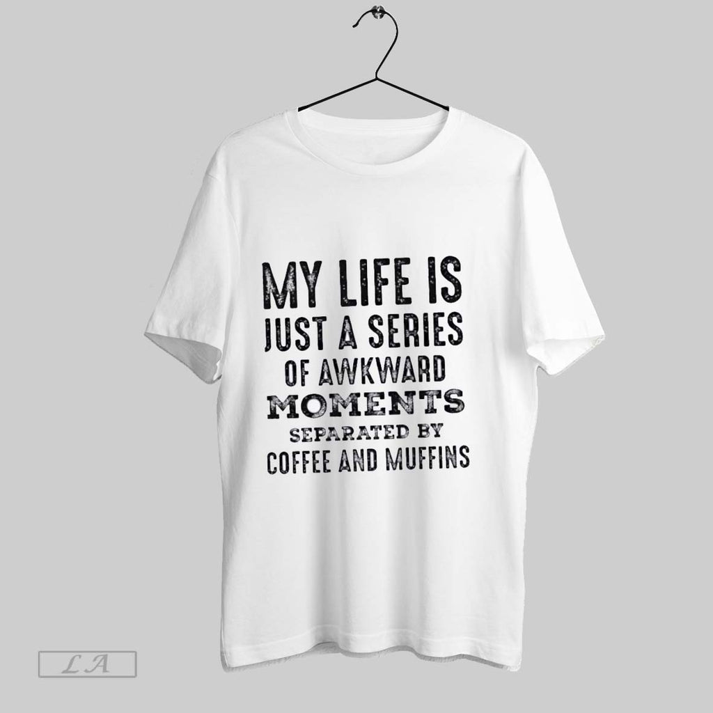 Original My Life Is Just A Series Of Awkward Moments Separated By Coffee And Muffins