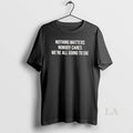 Original Nothing Matters Nobody Cares We Are All Going To Die T-Shirts, Hoodie, Sweatshirt | AU01DripNestTees.com