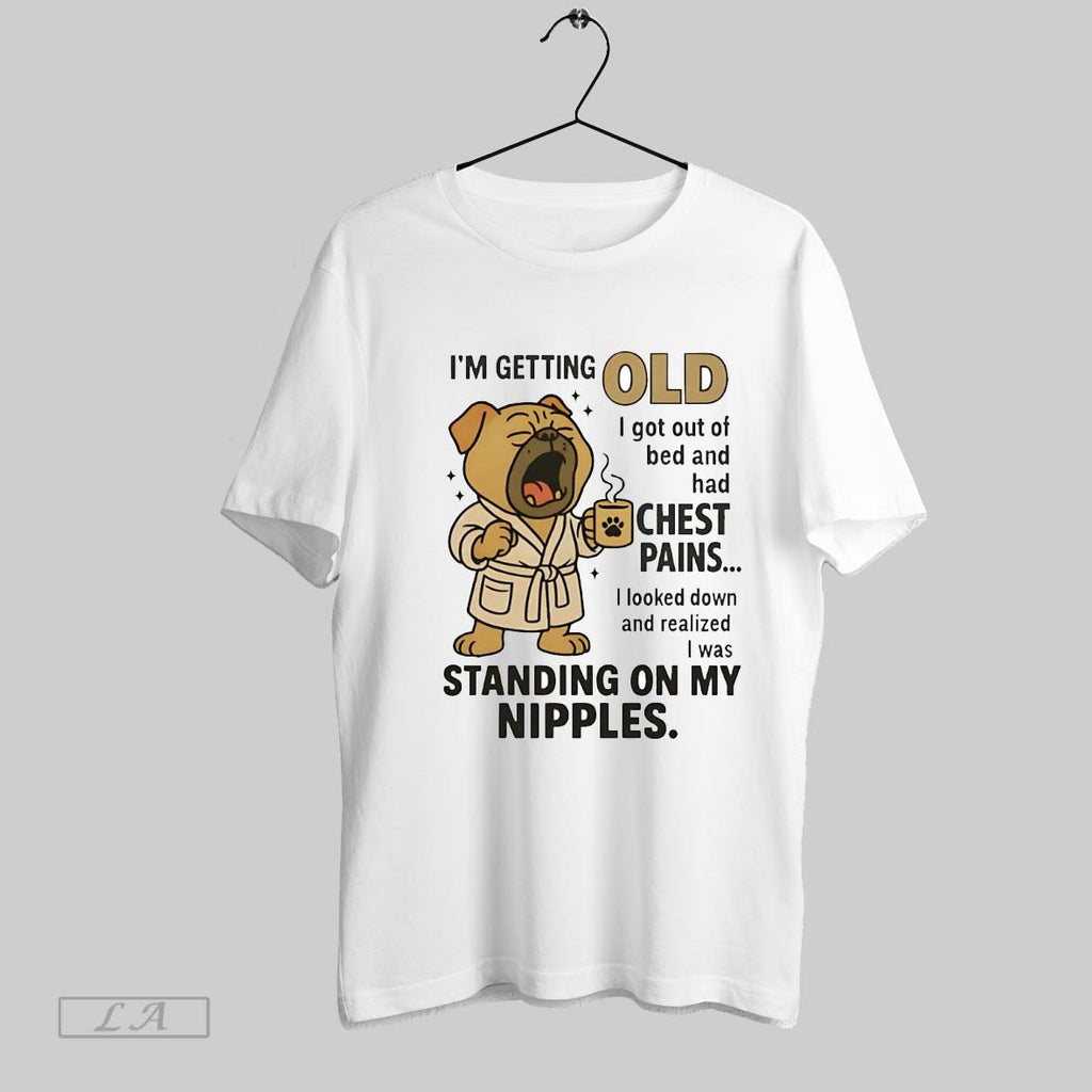 Original Pug Im Getting Old I Got Out Of Bed And Had Chest Pains