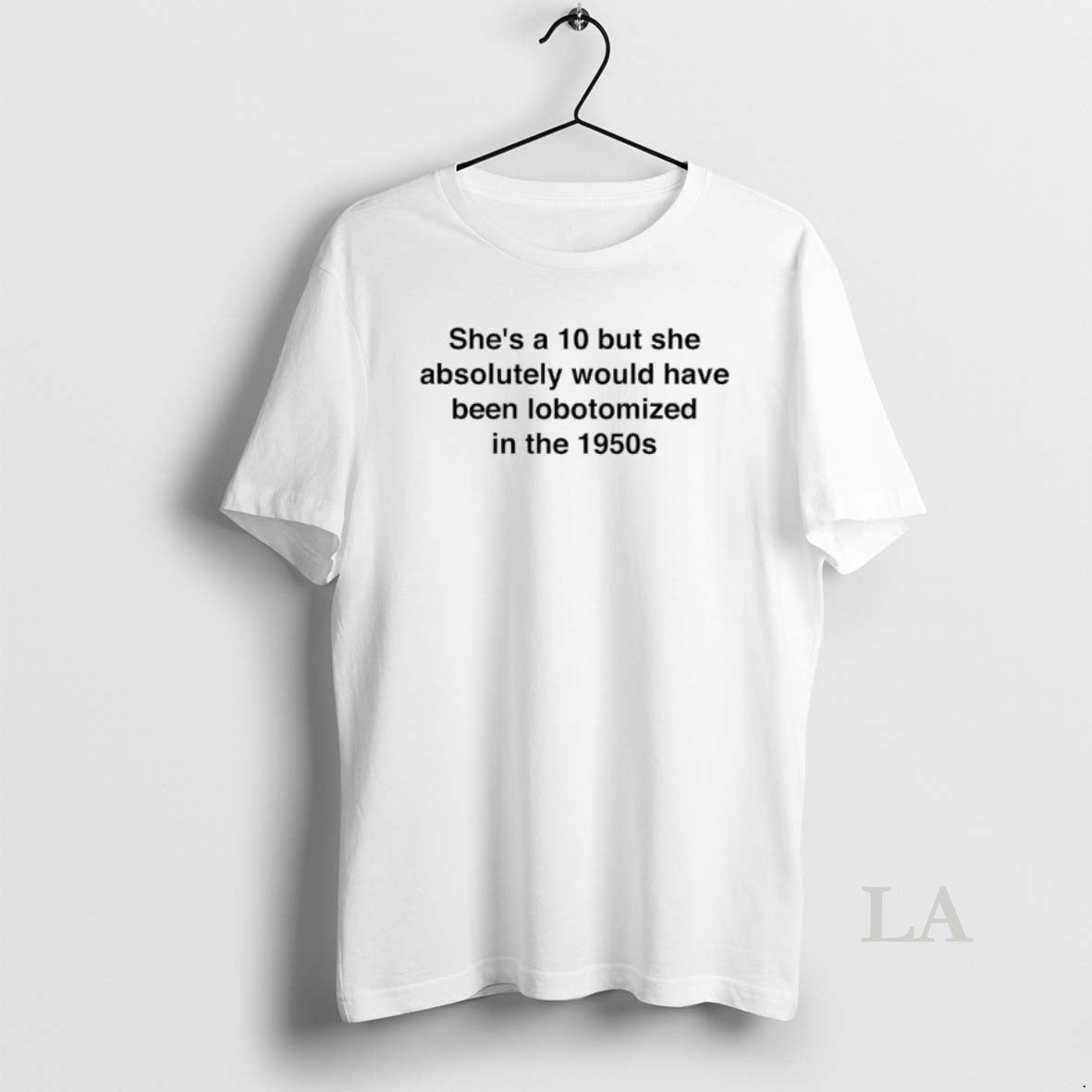 Original Shes A 10 But She Absolutely Would Have Been Lobotomized In The 1950s T-Shirts, Hoodie, Sweatshirt