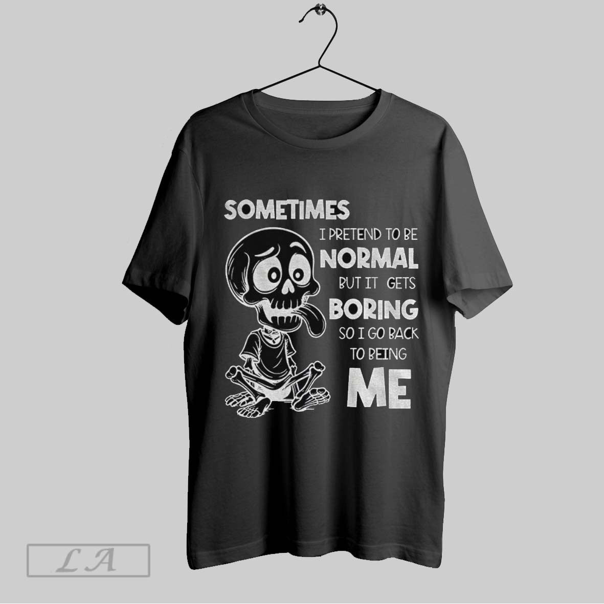 Original Skeleton Sometimes I Pretend To Be Normal But It Gets Boring So I Go