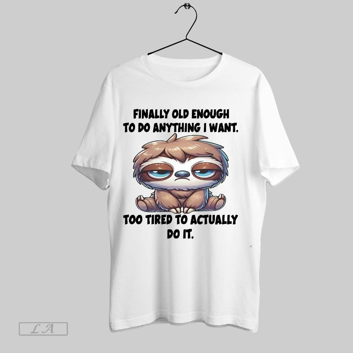 Original Sloth Finally Old Enough To Do Anything I Want Too Tired To Actually Do