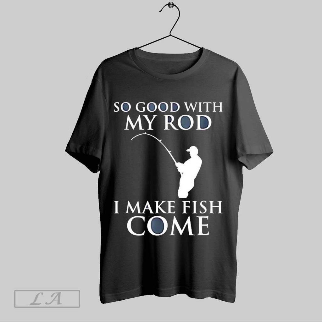 Original So Good With My Rod I Make Fish Come