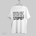 Original Sometimes I Look At People And Think Does It Hurt To Be So Stupid