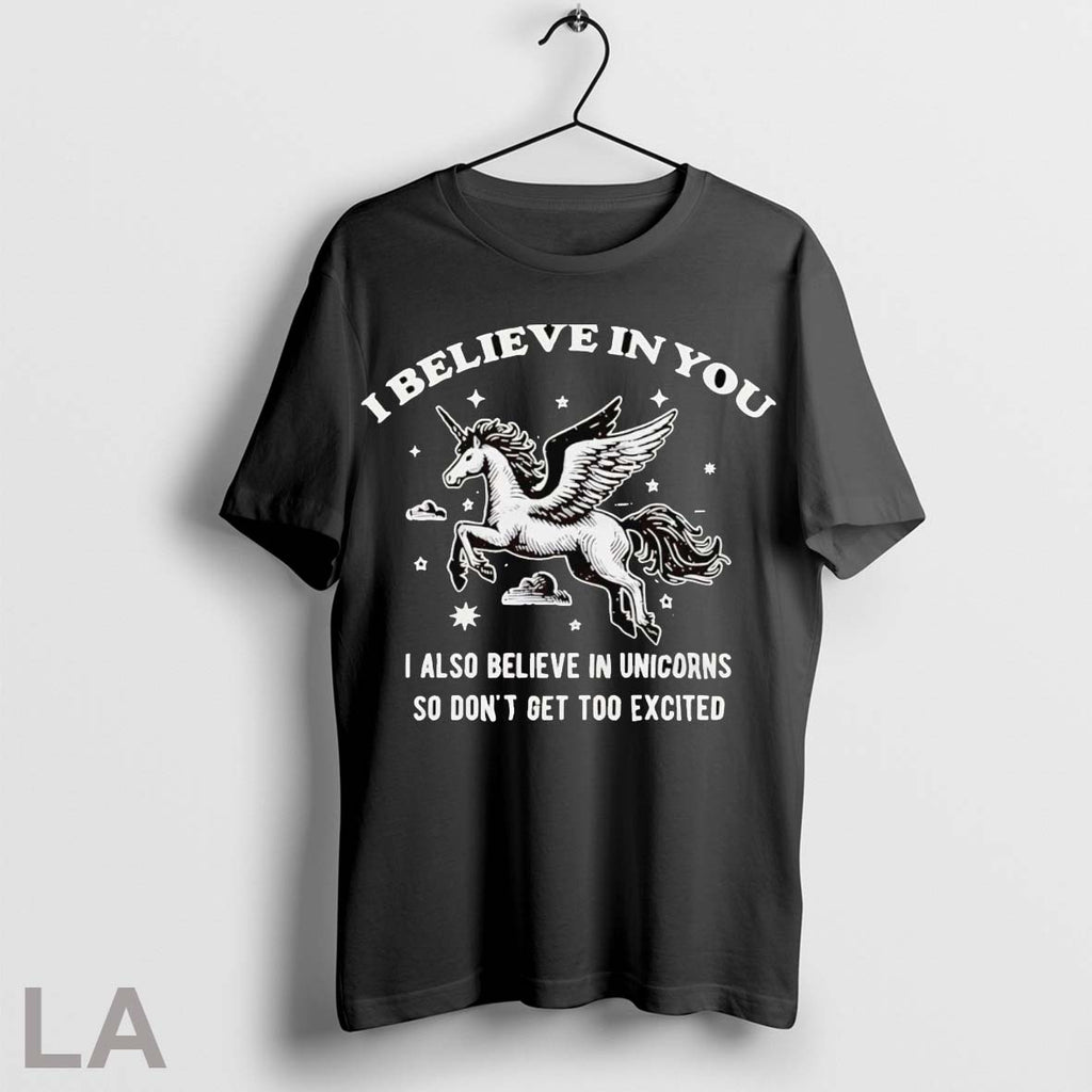 Original Unicorn I Believe In You I Also Believe In Unicorns So Dont Get Too