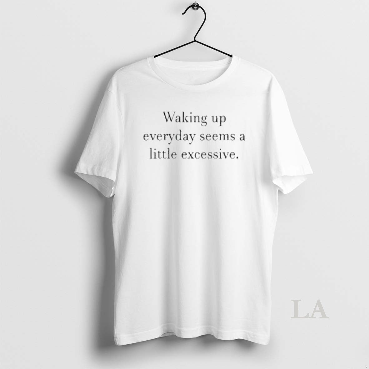 Original Waking Up Everyday Seems A Little Excessive T-Shirts, Hoodie, Sweatshirt | AU01DripNestTees.com