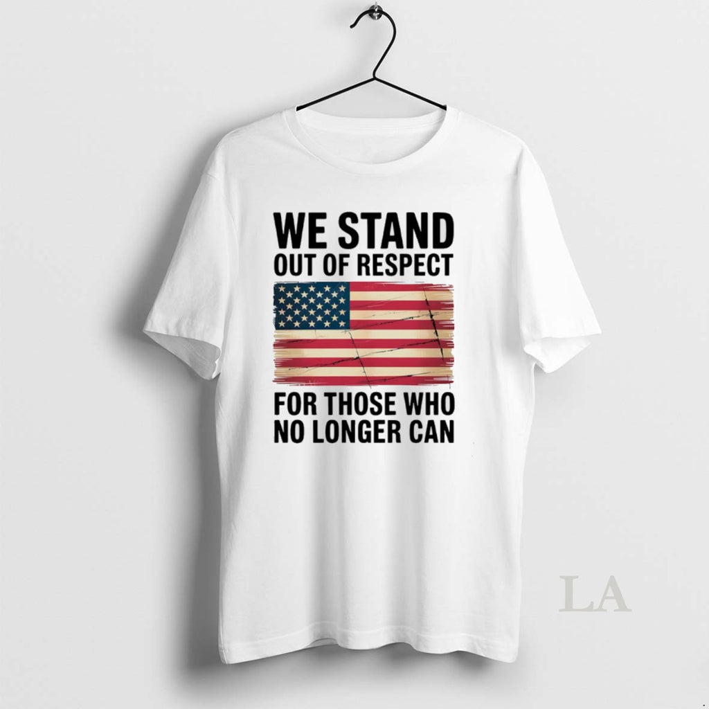 Original We Stand Out Of Respect For Those Who No Longer Can Usa Flag T-Shirts, Hoodie, Sweatshirt | AU01DripNestTees.com