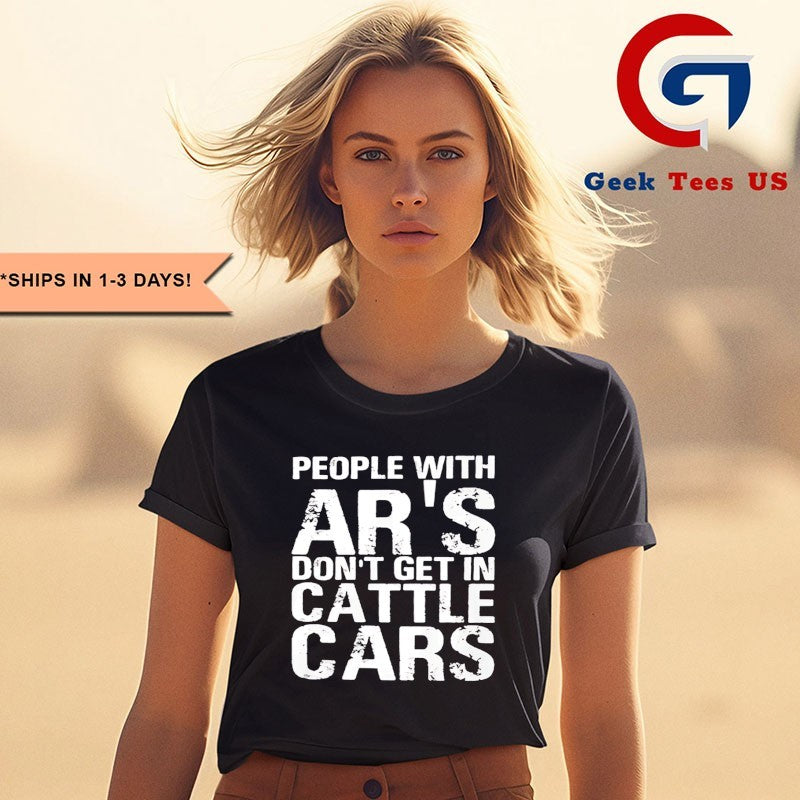 People with ar’s don’t get in cattle cars shirt