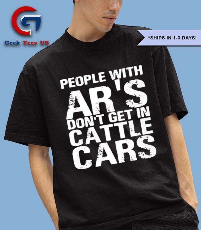 People with ar’s don’t get in cattle cars shirt