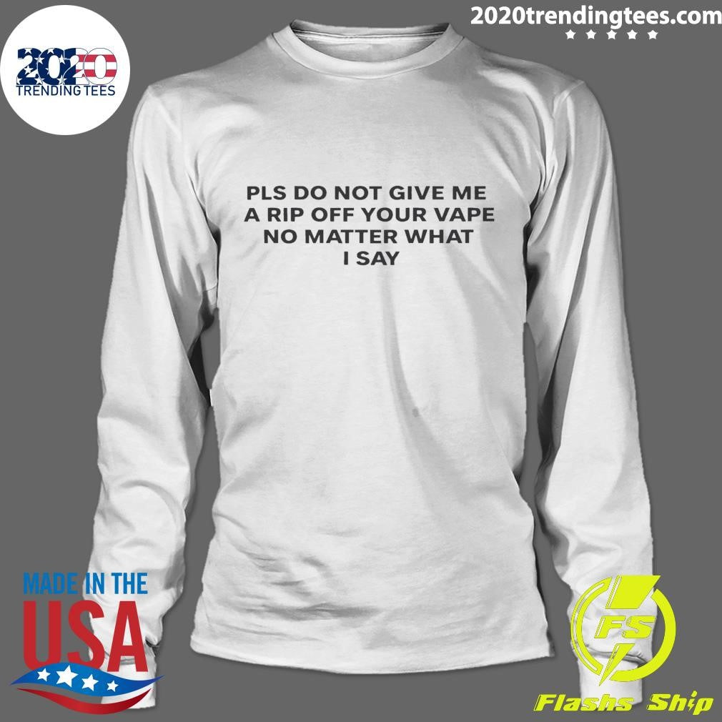 Please Do Not Give Me A Rip Off Your Vape No Matter What I Say 2026 Tee Shirt