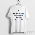 Premium Always Make Them Have It T-Shirts, Hoodie, Sweatshirt | AU01DripNestTees.com