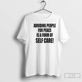 Premium Avoiding People For Peace Is A Form Of Self Care T-Shirts, Hoodie, Sweatshirt | AU01DripNestTees.com