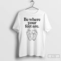 Premium Be Where Your Feet Are T-Shirts, Hoodie, Sweatshirt | AU01DripNestTees.com