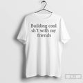 Premium Building Cool Sht With My Friends T-Shirts, Hoodie, Sweatshirt | AU01DripNestTees.com