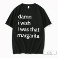 Premium Damn I Wish I Was That Margarita Tee
