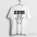Premium Do You Want Ice For That Hand T-Shirts, Hoodie, Sweatshirt | AU01DripNestTees.com