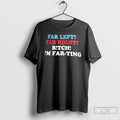 Premium Far Left Far Right Bitch Im Far Ting T-Shirts, Hoodie, Sweatshirt | AU01DripNestTees.com