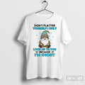 Premium Gnome Dont Flatter Yourself I Only Look Up To You Because Im Short T-Shirts, Hoodie, Sweatshirt
