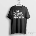 Premium I Like Things That Go Pew Pew T-Shirts, Hoodie, Sweatshirt | AU01DripNestTees.com