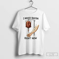 Premium I Need Bacon Right Now T-Shirts, Hoodie, Sweatshirt | AU01DripNestTees.com
