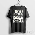 Premium I Never Question My Wifes Choices Because Im One Of Them T Shirts Sweater Hoodie, Sweatshirt | AU01DripNestTees.com