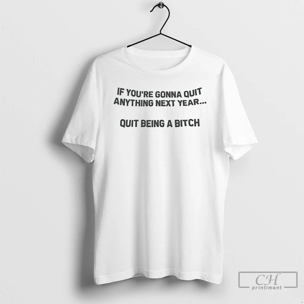 Premium If Youre Going To Quit Anything Next Year Quit Being A Bitch T Shirts Hoodie, Sweatshirt | AU01DripNestTees.com
