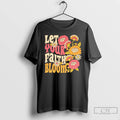 Premium Let Your Faith Bloom Flowers T-Shirts, Hoodie, Sweatshirt | AU01DripNestTees.com