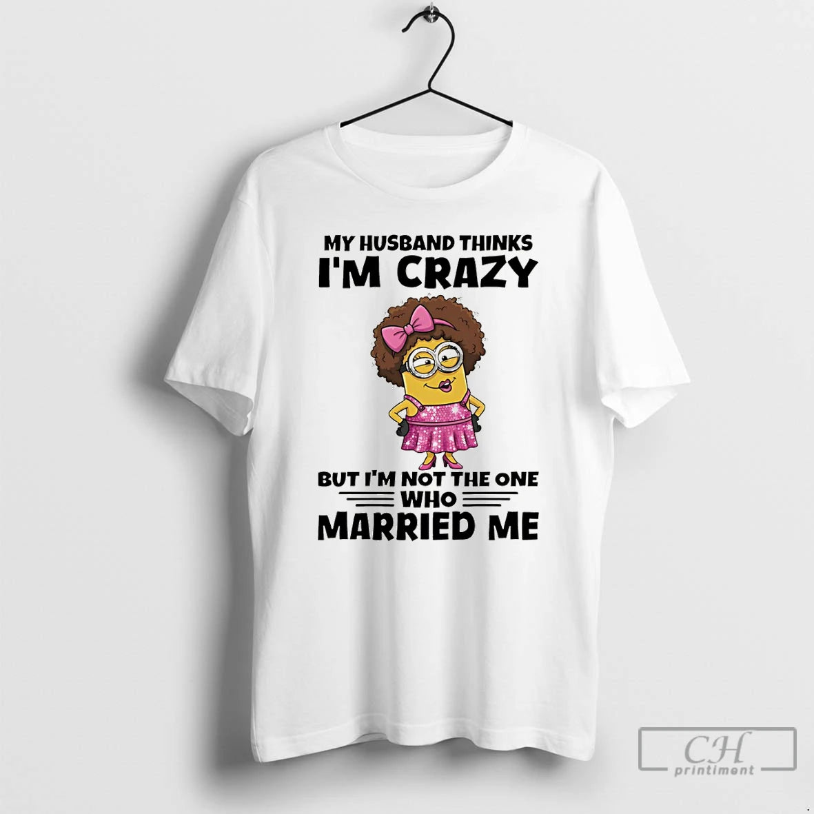 Premium Minion My Husband Thinks Im Crazy But Im Not The One Who Married Me T-Shirts, Hoodie, Sweatshirt