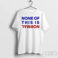 Premium None Of This Is Normal Text T-Shirts, Hoodie, Sweatshirt | AU01DripNestTees.com