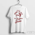 Premium Ohio State And Well Drink To Old Till We Wobble In Our Shoes T-Shirts, Hoodie, Sweatshirt | AU01DripNestTees.com