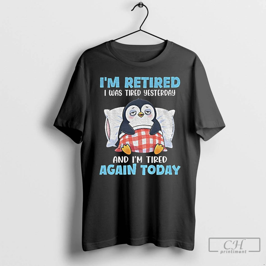 Premium Penguin Im Retired I Was Tired Yesterday And Im Tired Again Today T Shirts Hoodie, Sweatshirt | AU01DripNestTees.com