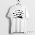 Premium Raised On Hose Water And Neglect T-Shirts, Hoodie, Sweatshirt | AU01DripNestTees.com