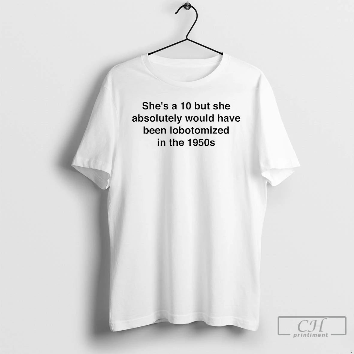 Premium Shes A 10 But She Absolutely Would Have Been Lobotomized In The 1950s T-Shirts, Hoodie, Sweatshirt