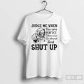 Premium Skeleton Judge Me When You Are Perfect Otherwise Go Ahead And Shut Up T-Shirts, Hoodie, Sweatshirt
