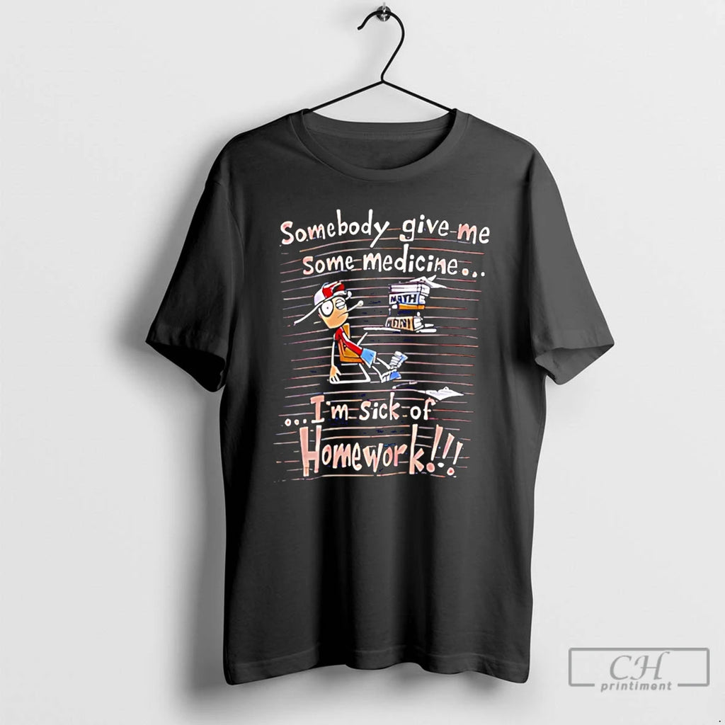 Premium Somebody Give Me Some Medicine Im Sick Of Homework Meme T-Shirts, Hoodie, Sweatshirt | AU01DripNestTees.com