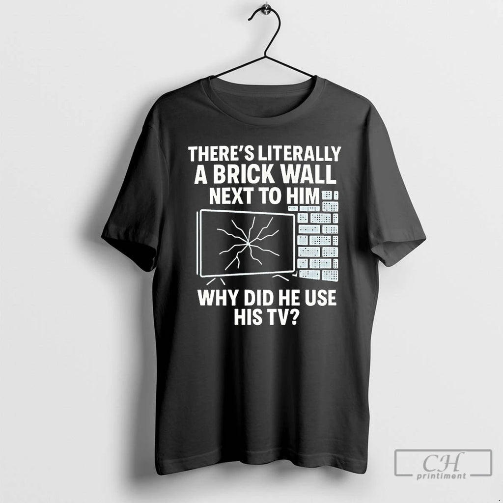 Premium Theres Literally A Brick Wall Next To Him Why Did He Use His Tv T-Shirts, Hoodie, Sweatshirt | AU01DripNestTees.com