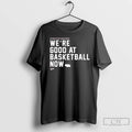 Premium Were Good At Basketball Now You Thought We Were Annoying Before T Shirts Sweater Hoodie, Sweatshirt