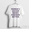 Premium Womens Soccer Makes Madison Better T-Shirts, Hoodie, Sweatshirt | AU01DripNestTees.com