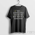 Premium You Constantly Amaze Me But Noy In A Good Way T-Shirts, Hoodie, Sweatshirt | AU01DripNestTees.com