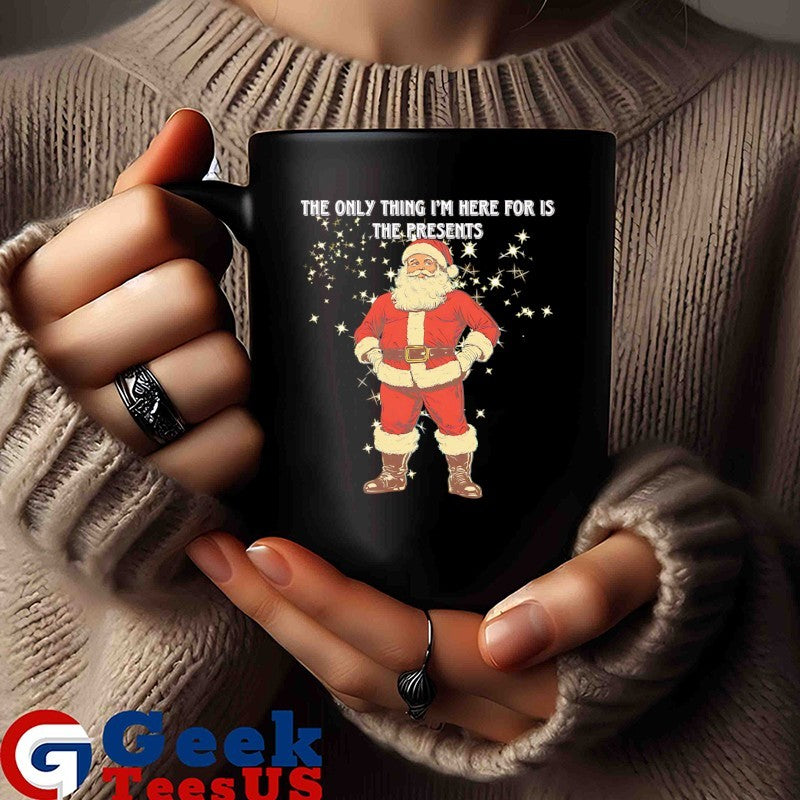 Santa Claus the only thing I’m here for is the presents Christmas shirt