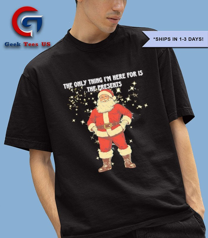 Santa Claus the only thing I’m here for is the presents Christmas shirt