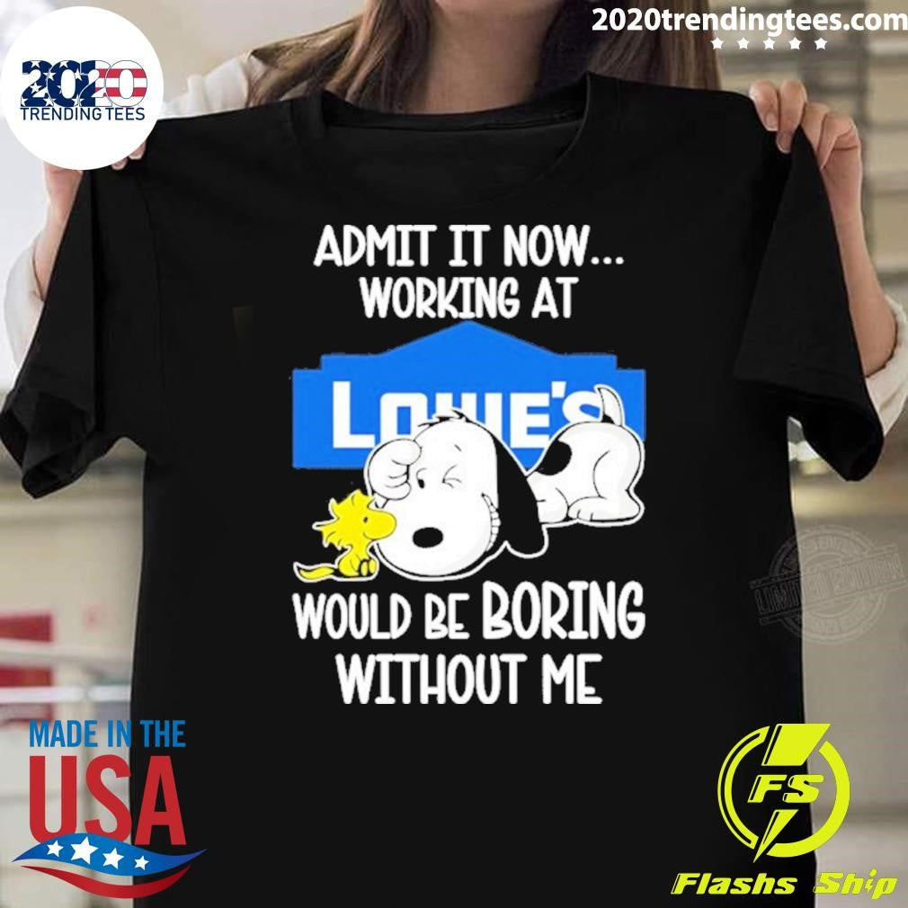 Snoopy And Woodstock Admit It Now Working At Lowe’s Would Be Boring Without Me Shirt