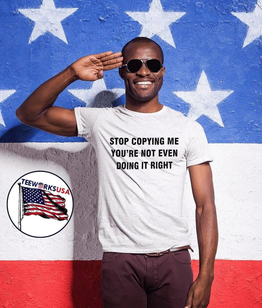 Stop Copying Me You Are Not Even Doing It Right shirt