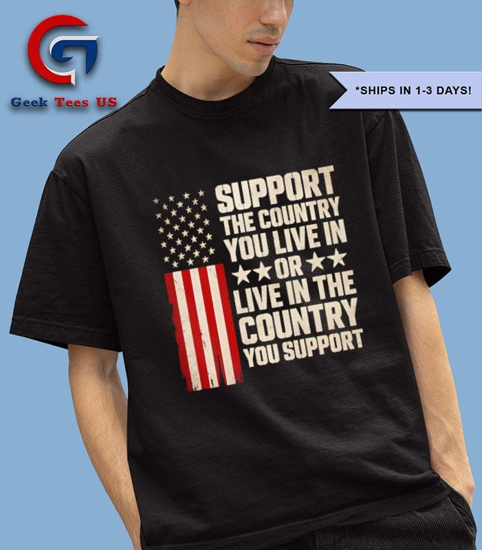Support the country you live in or live in the country shirt