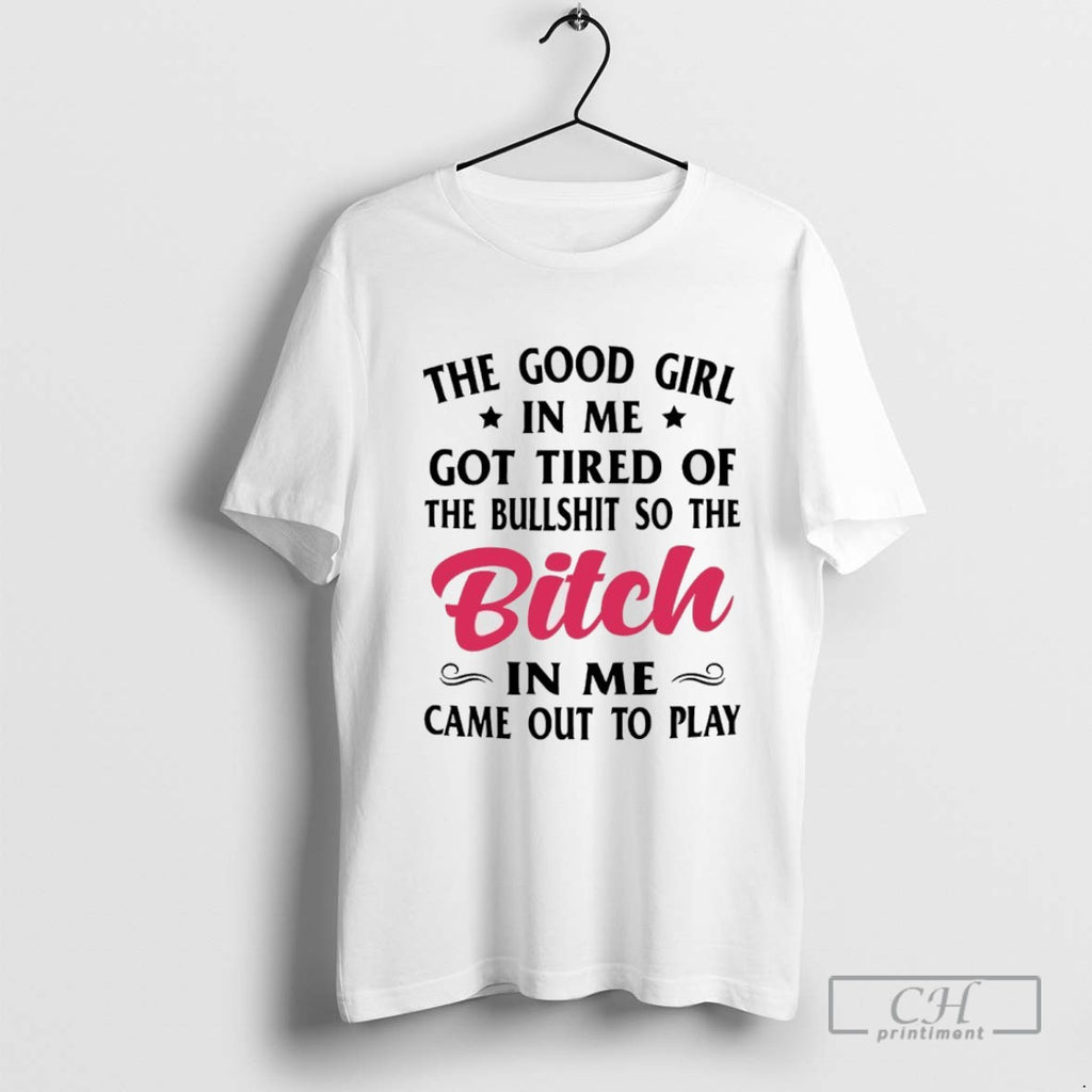 The Good Girl In Me Got Tired Of The Bullshit So The Bitch In Me