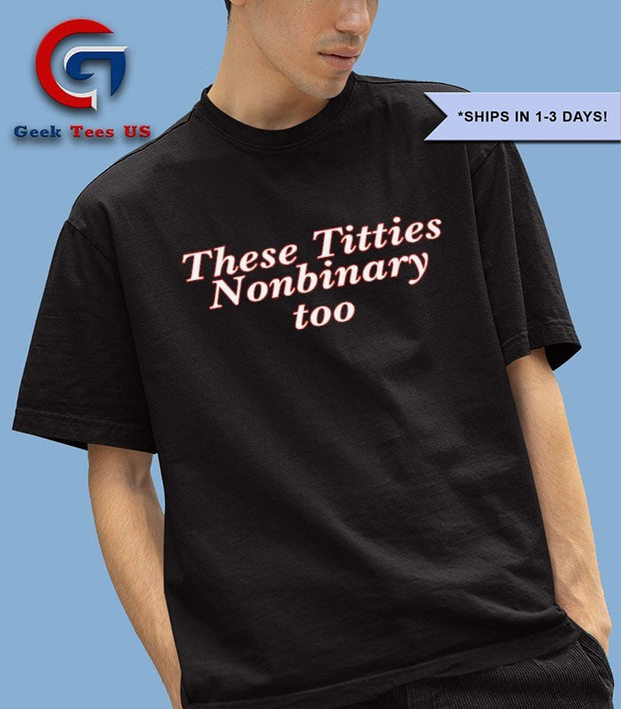 These titties nonbinary too shirt
